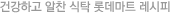 건강하고 알찬 식탁 롯데마트 레시피.